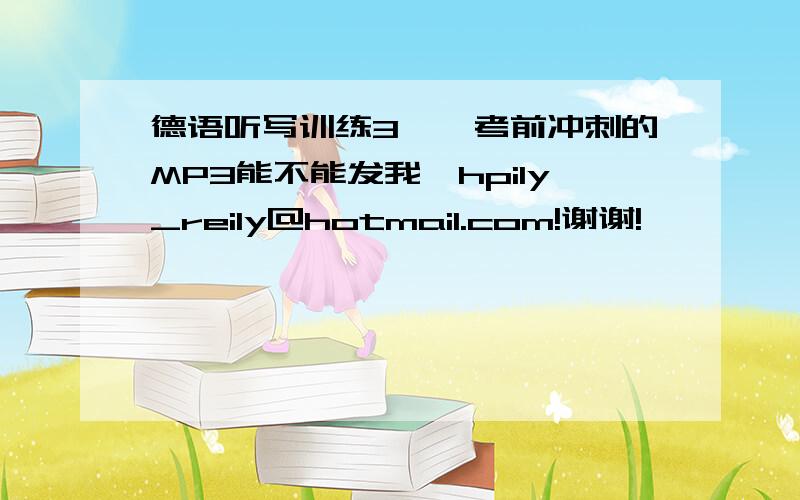 德语听写训练3——考前冲刺的MP3能不能发我,hpily_reily@hotmail.com!谢谢!