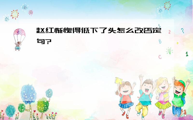 赵红惭愧得低下了头怎么改否定句?