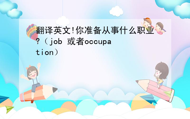 翻译英文!你准备从事什么职业?（job 或者occupation）