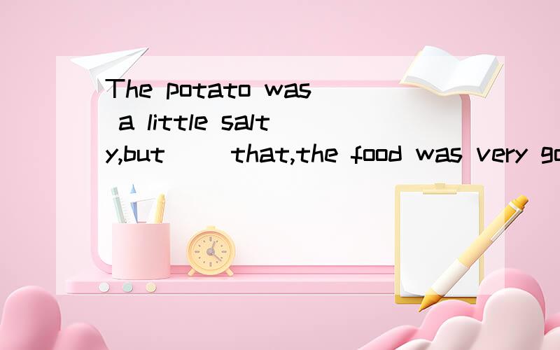 The potato was a little salty,but __that,the food was very good. Abut forBbesidesC besideDexcept fo详细一点，最好能说出区别来 谢了