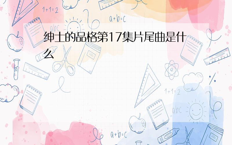 绅士的品格第17集片尾曲是什么