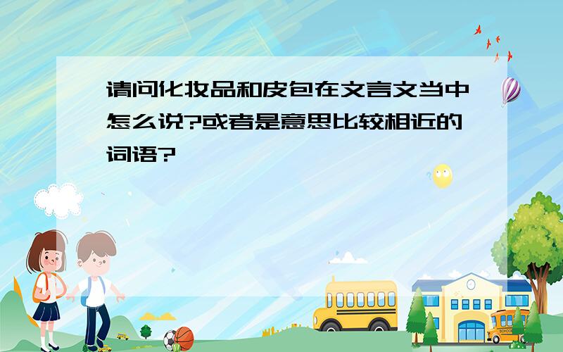 请问化妆品和皮包在文言文当中怎么说?或者是意思比较相近的词语?