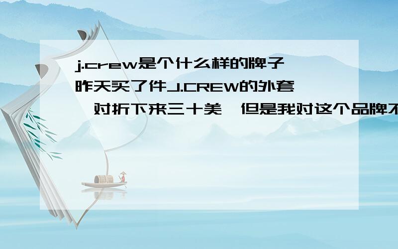 j.crew是个什么样的牌子昨天买了件J.CREW的外套,对折下来三十美,但是我对这个品牌不大熟悉,不知道它为什么这么贵