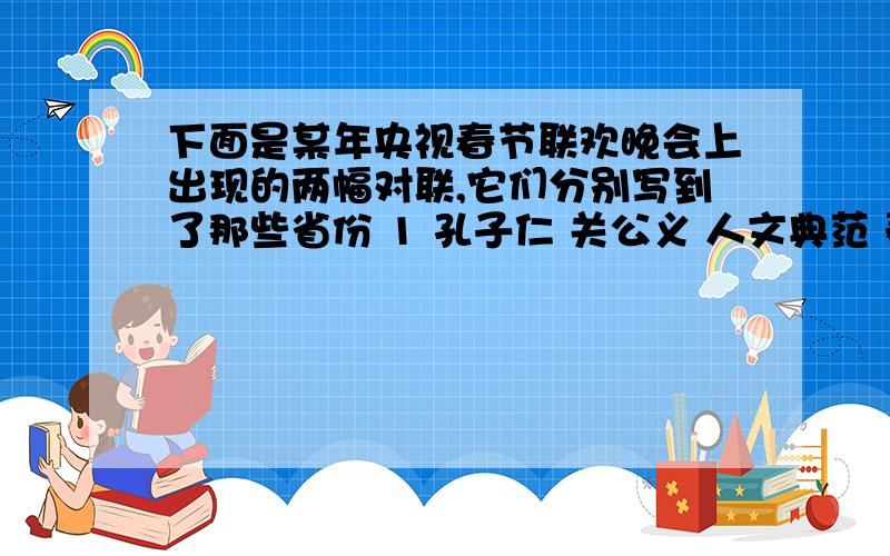 下面是某年央视春节联欢晚会上出现的两幅对联,它们分别写到了那些省份 1 孔子仁 关公义 人文典范 泰山日壶口烟 天地奇观 2八百里洞庭 凭岳阳壮观两千年赤壁 览黄鹤风流