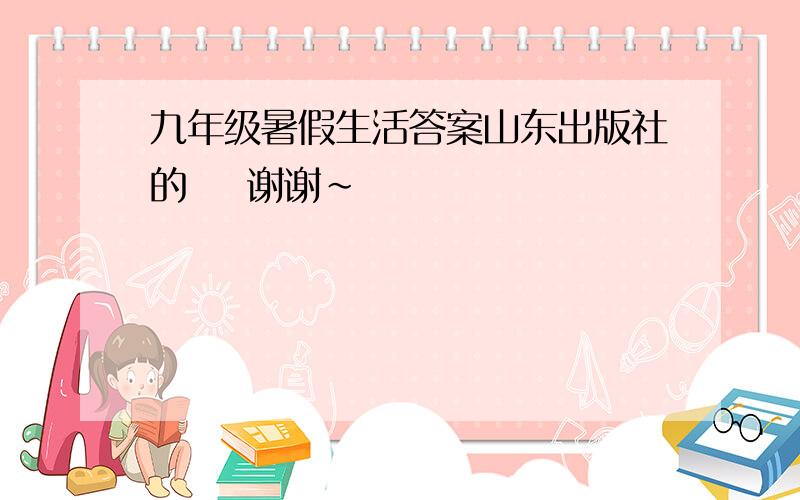 九年级暑假生活答案山东出版社的    谢谢~