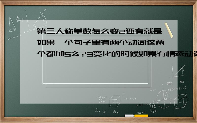 第三人称单数怎么变2还有就是如果一个句子里有两个动词这两个都加S么?3变化的时候如果有情态动词也加要S么这个题Imust call the doctor 把主语变成He 怎么变上课这没听到