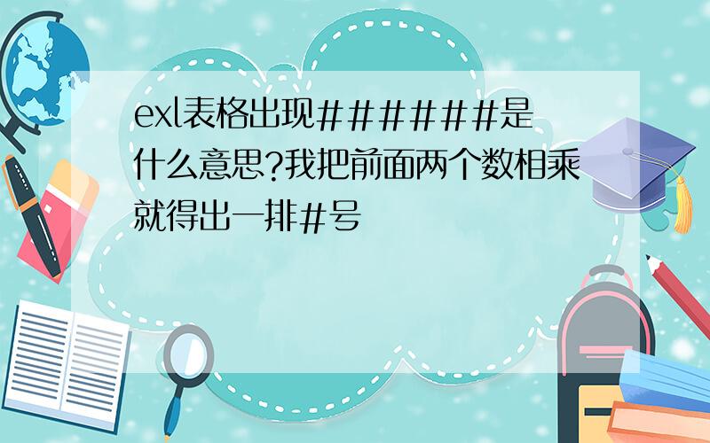 exl表格出现######是什么意思?我把前面两个数相乘就得出一排#号