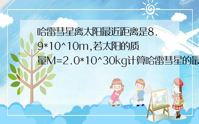 哈雷彗星离太阳最近距离是8.9*10^10m,若太阳的质量M=2.0*10^30kg计算哈雷彗星的最小加速度与最大加速度的比值