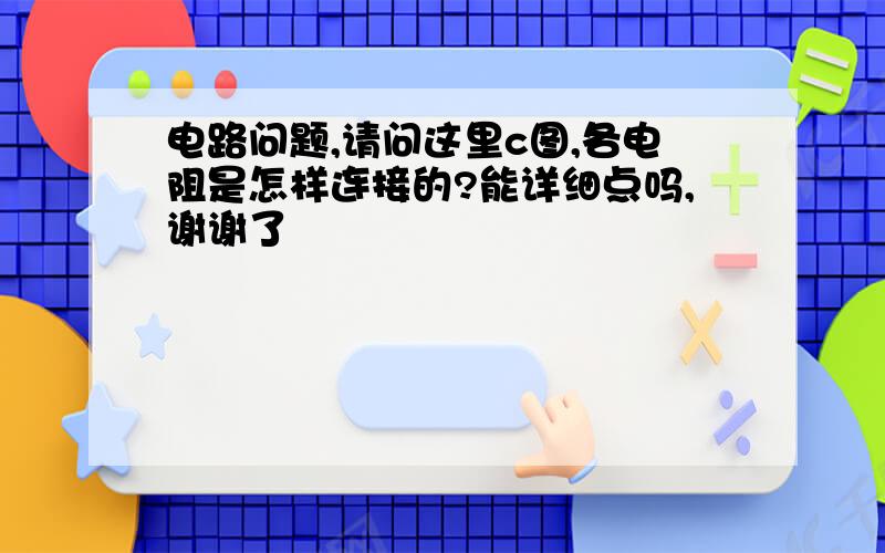 电路问题,请问这里c图,各电阻是怎样连接的?能详细点吗,谢谢了