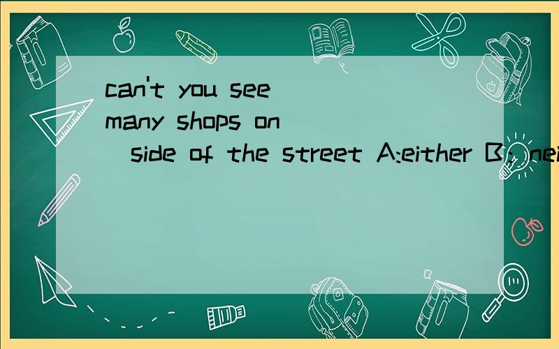 can't you see many shops on__side of the street A:either B：neither C：both D:all回答时 与 为什么