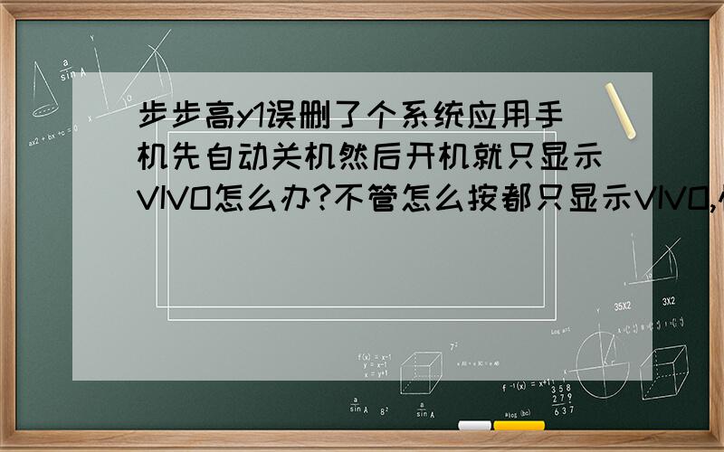 步步高y1误删了个系统应用手机先自动关机然后开机就只显示VIVO怎么办?不管怎么按都只显示VIVO,恢复出厂设置也没用