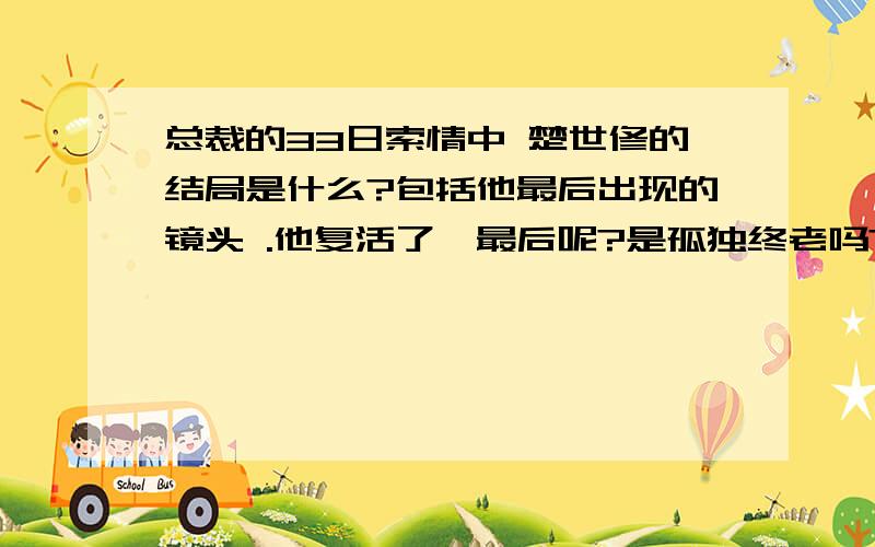 总裁的33日索情中 楚世修的结局是什么?包括他最后出现的镜头 .他复活了,最后呢?是孤独终老吗?我大爱楚世修.