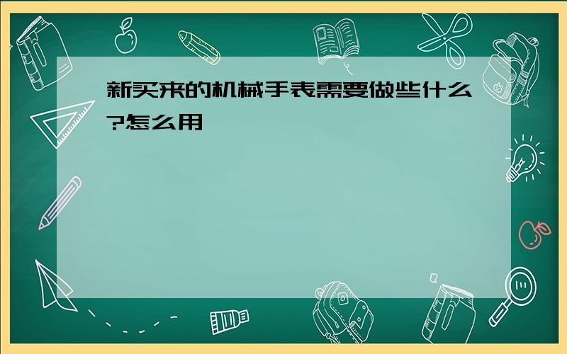 新买来的机械手表需要做些什么?怎么用