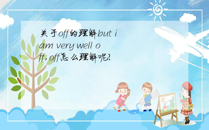 关于off的理解but i am very well off,off怎么理解呢?