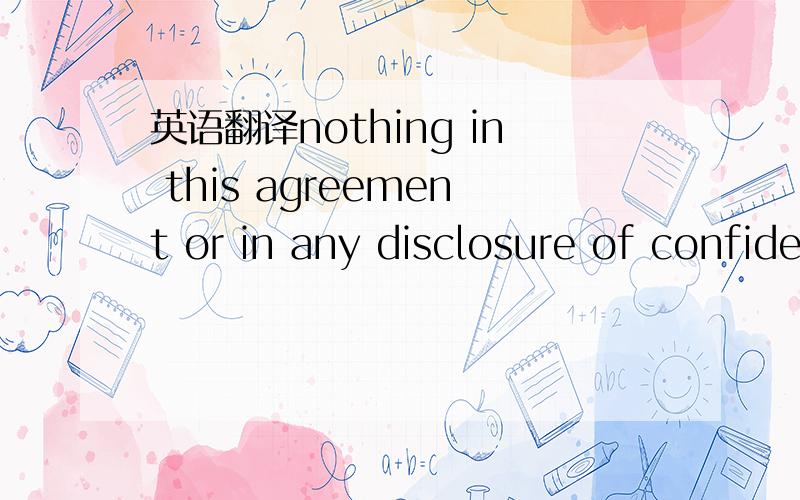 英语翻译nothing in this agreement or in any disclosure of confidential information hereunder shall be construed as granting or conferring any rights in or to any confidential information,other than the privilege to review and evaluate the confide