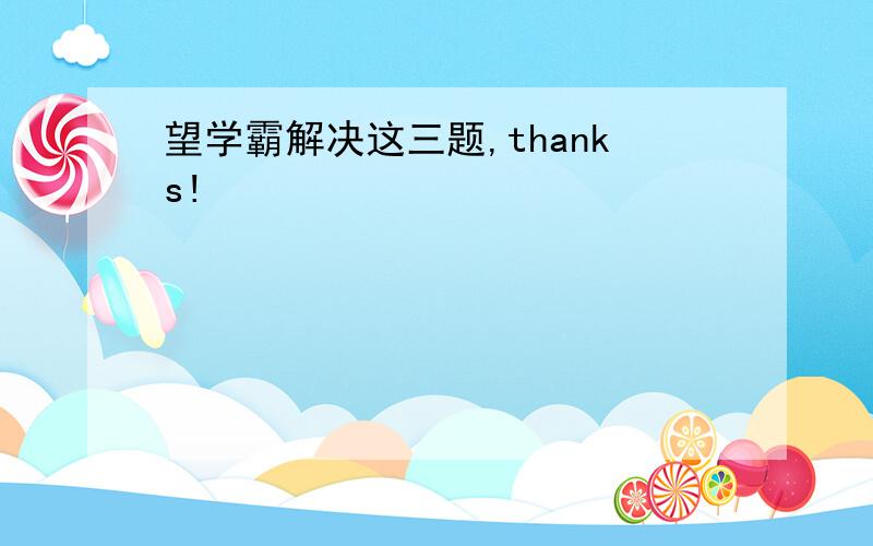 望学霸解决这三题,thanks!