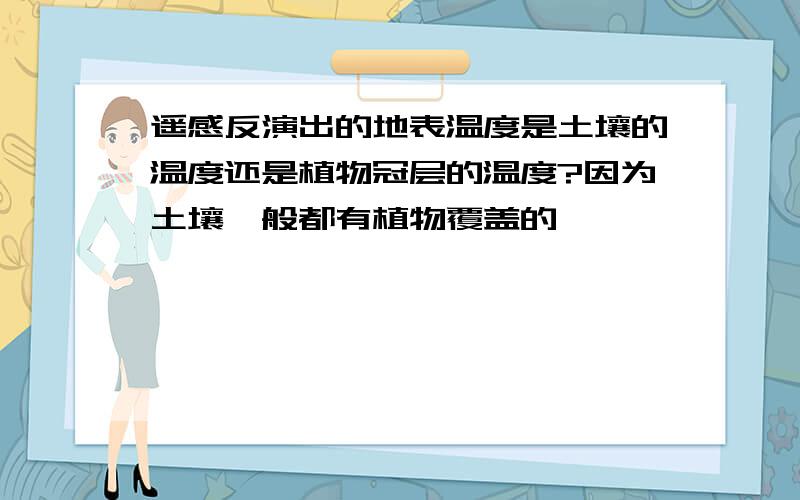 遥感反演出的地表温度是土壤的温度还是植物冠层的温度?因为土壤一般都有植物覆盖的