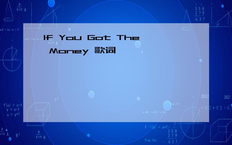 If You Got The Money 歌词