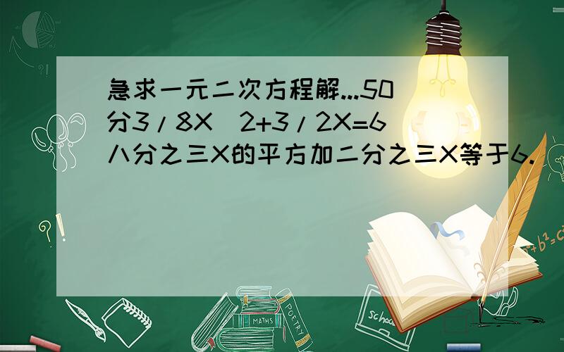 急求一元二次方程解...50分3/8X^2+3/2X=6八分之三X的平方加二分之三X等于6.