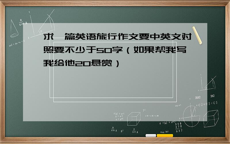 求一篇英语旅行作文要中英文对照要不少于50字（如果帮我写我给他20悬赏）