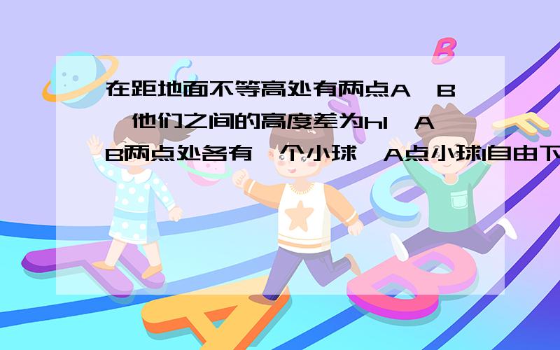 在距地面不等高处有两点A、B,他们之间的高度差为h1,AB两点处各有一个小球,A点小球1自由下落一段距离h2 后,B处的小球2开始自由下落,结果测得2个小球同时落地,球小球1、2下落时间之比.