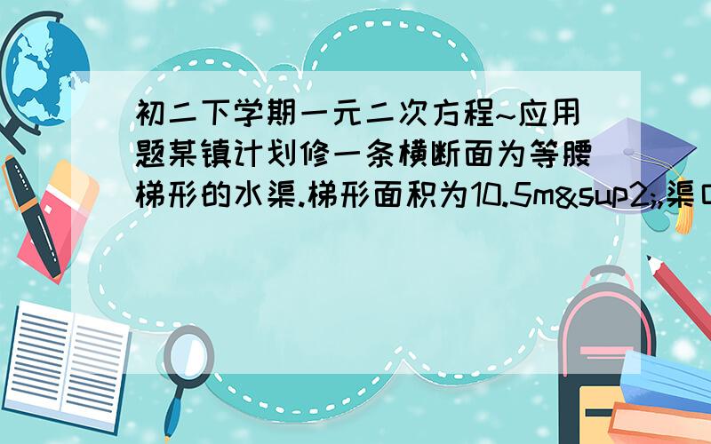 初二下学期一元二次方程~应用题某镇计划修一条横断面为等腰梯形的水渠.梯形面积为10.5m²,渠口比渠底宽3m,比渠深2m.渠口应挖多宽?应用题（2）从一块长300cm，宽200cm的长方形木板中间挖