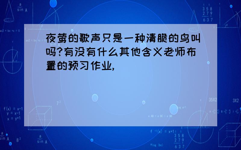 夜莺的歌声只是一种清脆的鸟叫吗?有没有什么其他含义老师布置的预习作业,