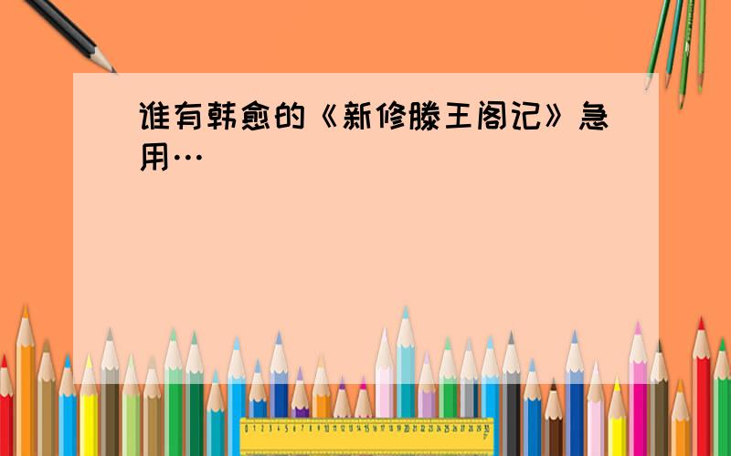 谁有韩愈的《新修滕王阁记》急用…