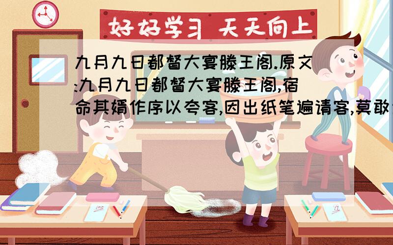 九月九日都督大宴滕王阁.原文:九月九日都督大宴滕王阁,宿命其婿作序以夸客,因出纸笔遍请客,莫敢当.至勃,凡然不辞.都督怒,起更衣,遣吏伺其文辄报.一再报,语益奇,乃矍然曰：“天才也!”