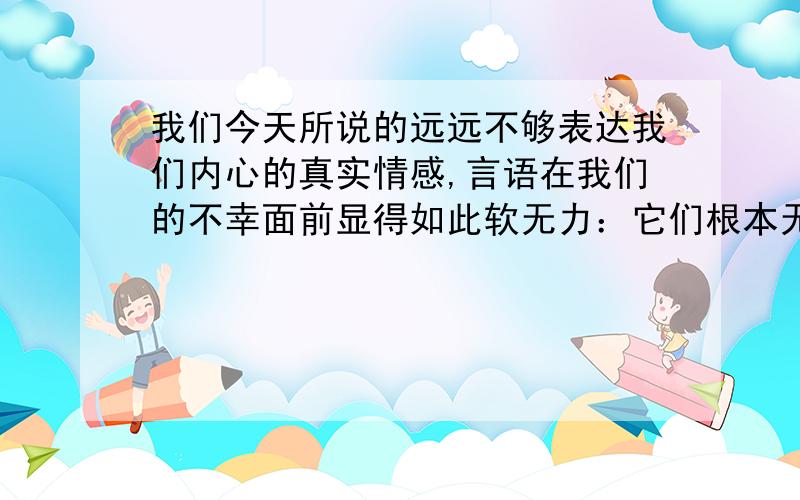 我们今天所说的远远不够表达我们内心的真实情感,言语在我们的不幸面前显得如此软无力：它们根本无法寄托我们对你们深深爱着的、同时也是我们所敬佩的英勇献身的人们的哀思.“ 请反