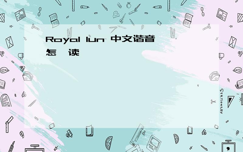 Royal lun 中文谐音怎麼读