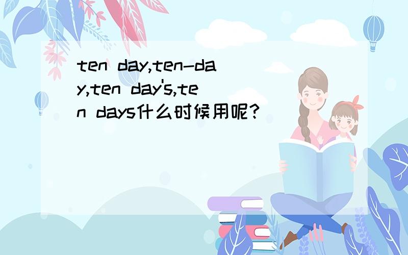 ten day,ten-day,ten day's,ten days什么时候用呢?