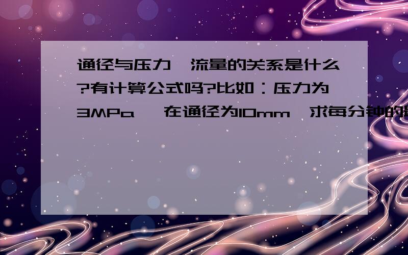 通径与压力、流量的关系是什么?有计算公式吗?比如：压力为3MPa ,在通径为10mm,求每分钟的最大流量多少通径与压力、流量的关系是什么?有计算公式吗?比如：压力为3MPa ,在通径为10mm,求每分