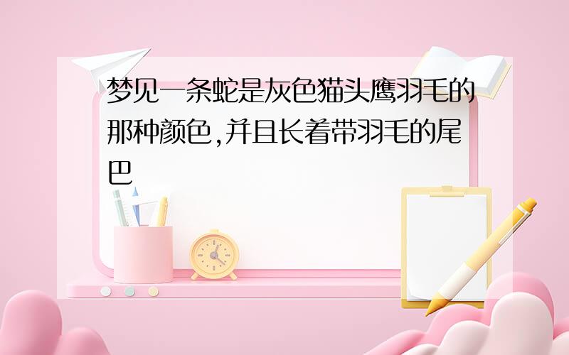 梦见一条蛇是灰色猫头鹰羽毛的那种颜色,并且长着带羽毛的尾巴