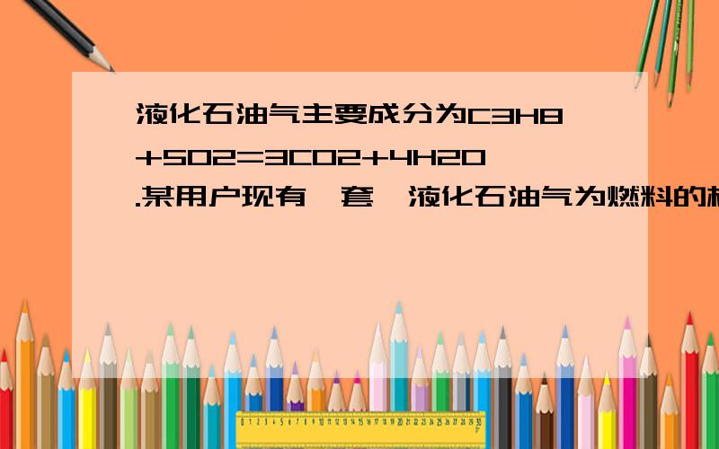 液化石油气主要成分为C3H8+502=3CO2+4H2O.某用户现有一套一液化石油气为燃料的杜具,欲改为烧天然气你认为应采取的措施A.增大空气的进入量或减少天然气的进入量B.同时增大空气和天然气的进