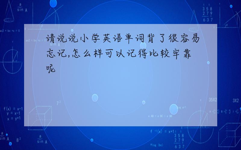 请说说小学英语单词背了很容易忘记,怎么样可以记得比较牢靠呢