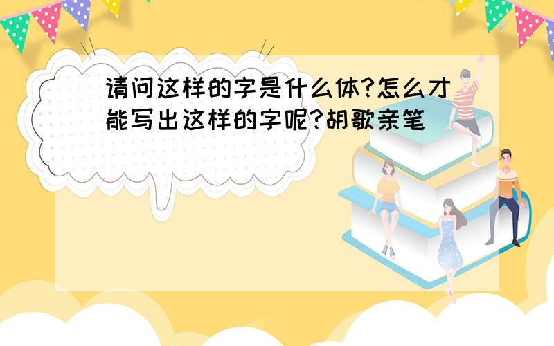 请问这样的字是什么体?怎么才能写出这样的字呢?胡歌亲笔