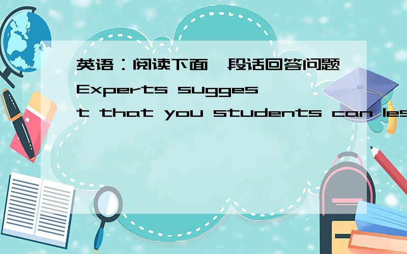 英语：阅读下面一段话回答问题Experts suggest that you students can lessen the syndrome by adjusting your biological clock back to normal as early possible and not leaving it to the final day or two of your holidy.1、 翻译成汉语2、