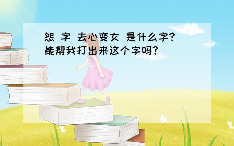 怨 字 去心变女 是什么字?能帮我打出来这个字吗?