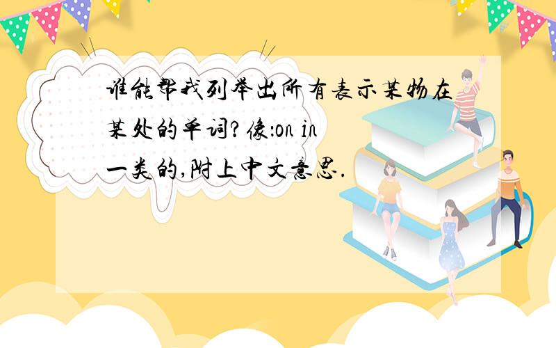 谁能帮我列举出所有表示某物在某处的单词?像：on in 一类的,附上中文意思.