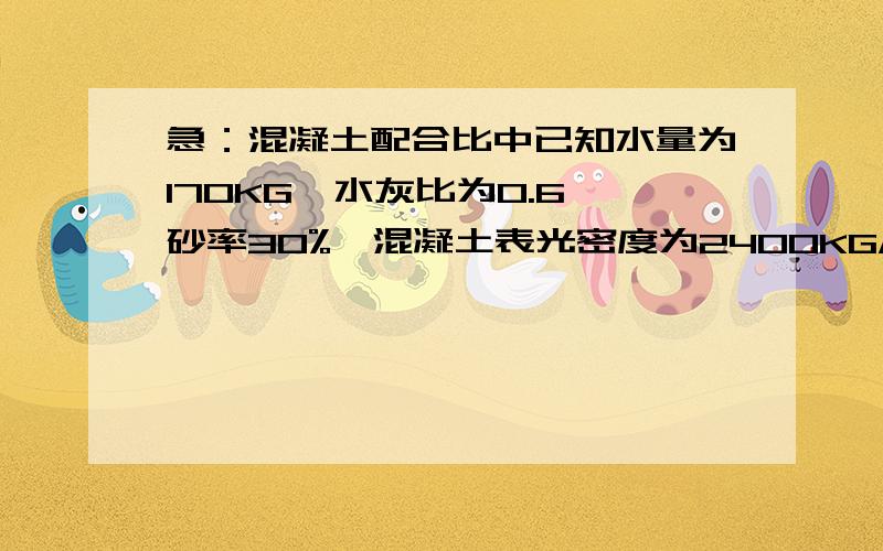 急：混凝土配合比中已知水量为170KG,水灰比为0.6,砂率30%,混凝土表光密度为2400KG/m3,那么砂用量是多少