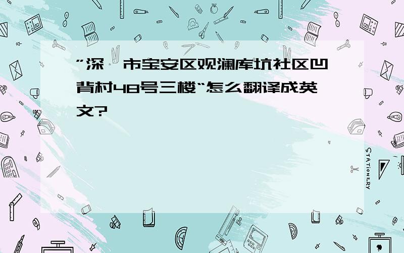 ”深圳市宝安区观澜库坑社区凹背村48号三楼“怎么翻译成英文?