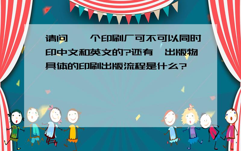 请问,一个印刷厂可不可以同时印中文和英文的?还有,出版物具体的印刷出版流程是什么?