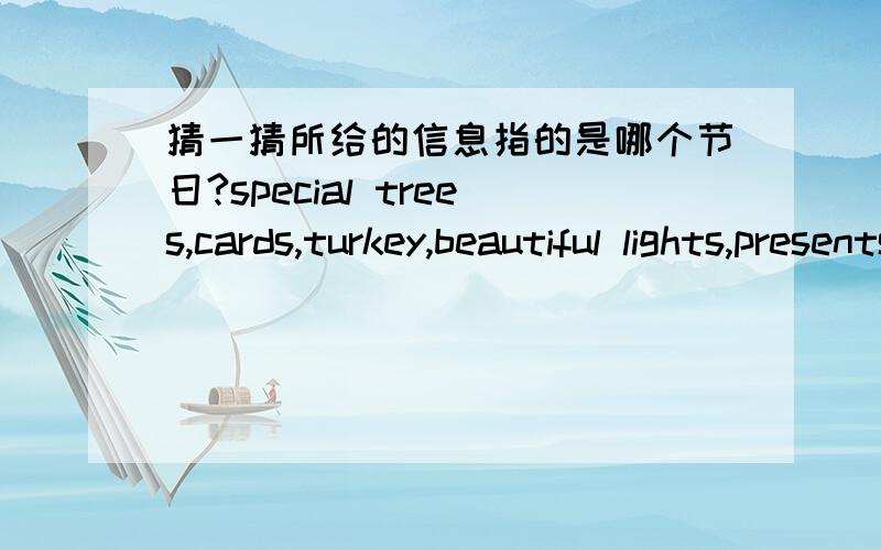 猜一猜所给的信息指的是哪个节日?special trees,cards,turkey,beautiful lights,presents 选项;接上Thanksging Spring Festival Christmas Lantern Festival Easter Mid-Autumn