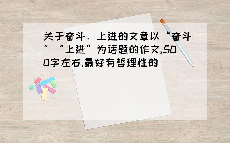 关于奋斗、上进的文章以“奋斗”“上进”为话题的作文,500字左右,最好有哲理性的