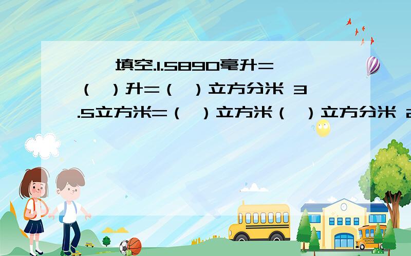 一、填空.1.5890毫升=（ ）升=（ ）立方分米 3.5立方米=（ ）立方米（ ）立方分米 2.a=4b（a、b