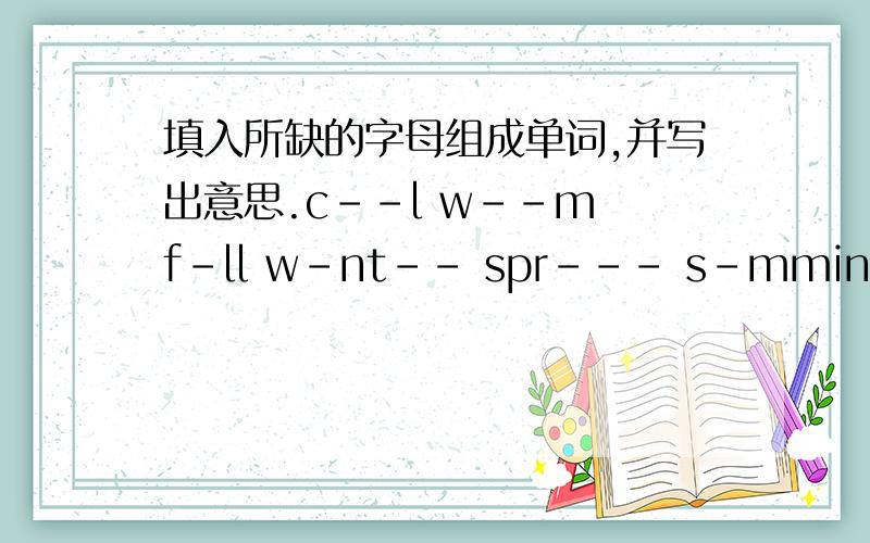 填入所缺的字母组成单词,并写出意思.c--l w--m f-ll w-nt-- spr--- s-mmin
