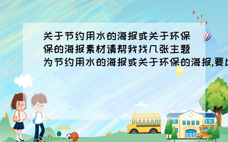 关于节约用水的海报或关于环保保的海报素材请帮我找几张主题为节约用水的海报或关于环保的海报,要比较容易画的我是学设计的,海报里的图画最好是矢量图.