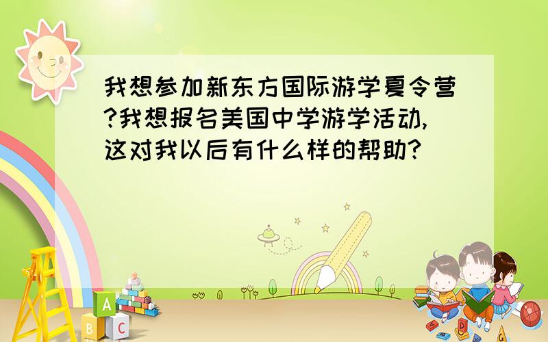 我想参加新东方国际游学夏令营?我想报名美国中学游学活动,这对我以后有什么样的帮助?