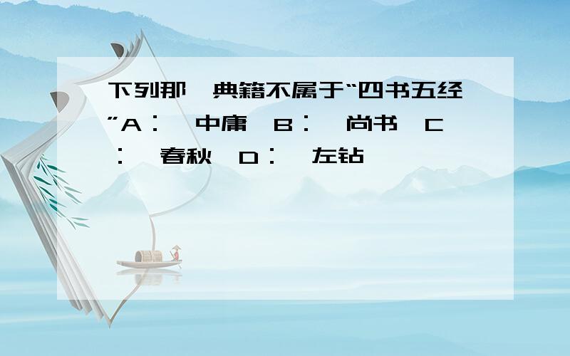 下列那一典籍不属于“四书五经”A：《中庸》B：《尚书》C：《春秋》D：《左钻》